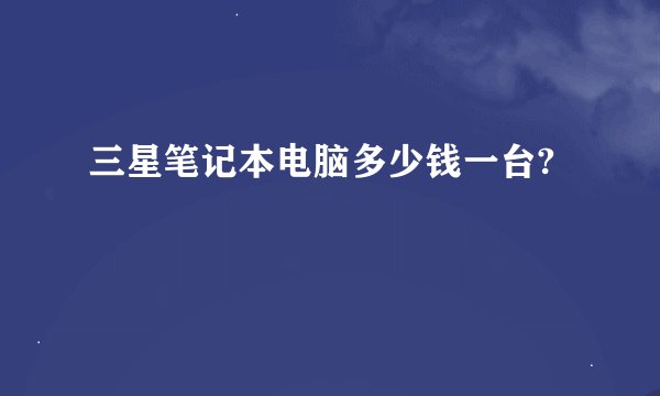 三星笔记本电脑多少钱一台?