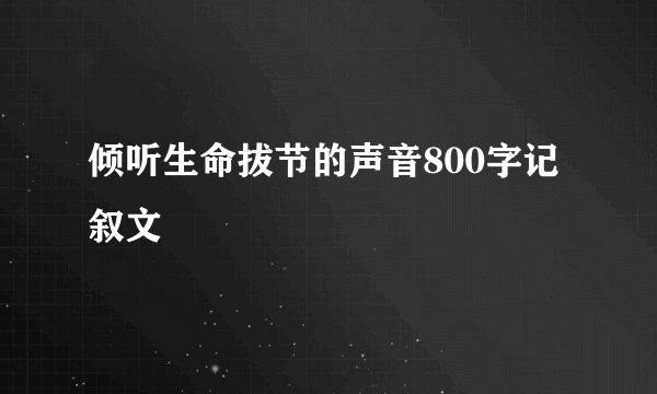 倾听生命拔节的声音800字记叙文