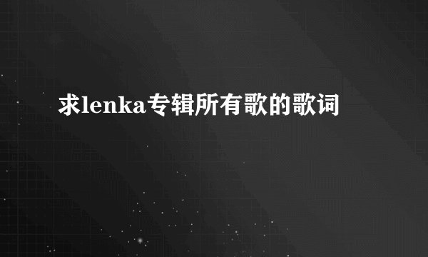 求lenka专辑所有歌的歌词