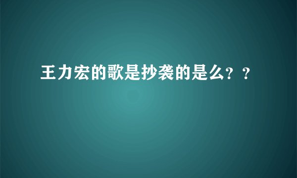 王力宏的歌是抄袭的是么？？