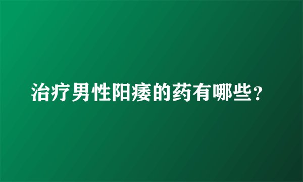 治疗男性阳痿的药有哪些？