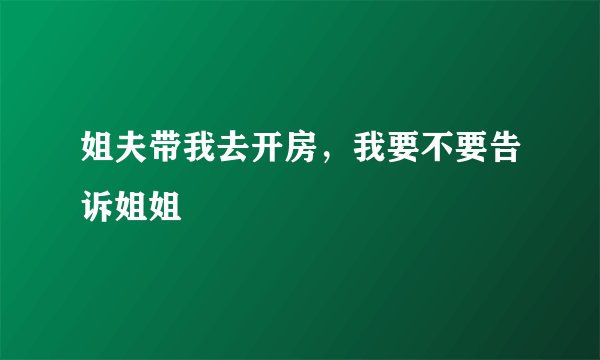姐夫带我去开房，我要不要告诉姐姐