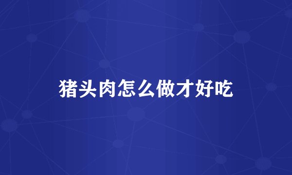 猪头肉怎么做才好吃