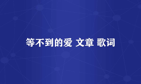 等不到的爱 文章 歌词