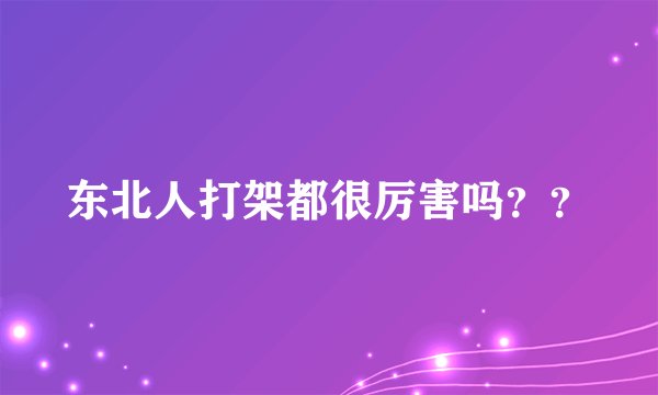 东北人打架都很厉害吗？？