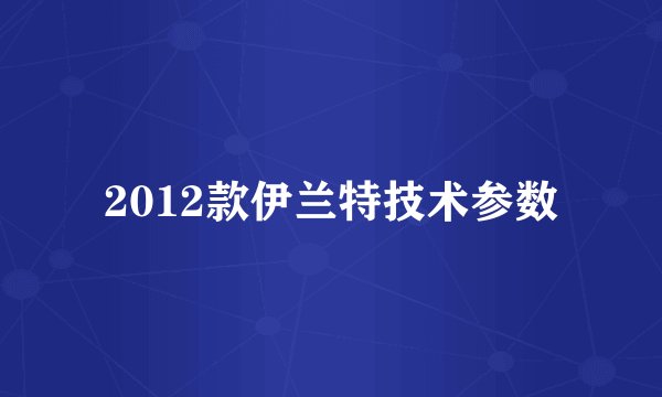2012款伊兰特技术参数