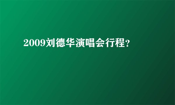 2009刘德华演唱会行程？