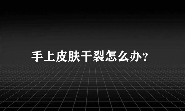 手上皮肤干裂怎么办？