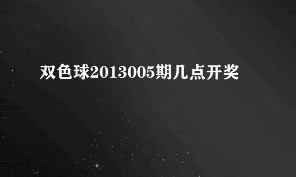 双色球2013005期几点开奖