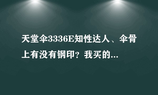 天堂伞3336E知性达人、伞骨上有没有钢印？我买的没有。可是配眼镜送的天堂伞伞骨上有···有些不解、