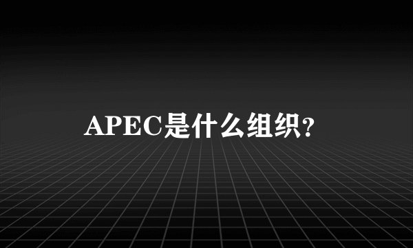 APEC是什么组织？
