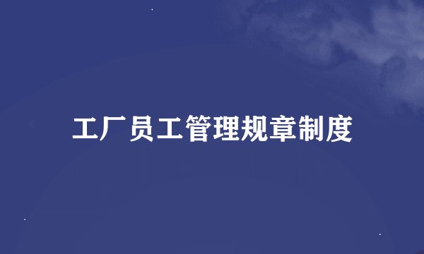 工厂员工管理规章制度