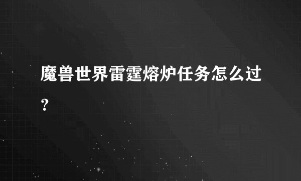 魔兽世界雷霆熔炉任务怎么过？