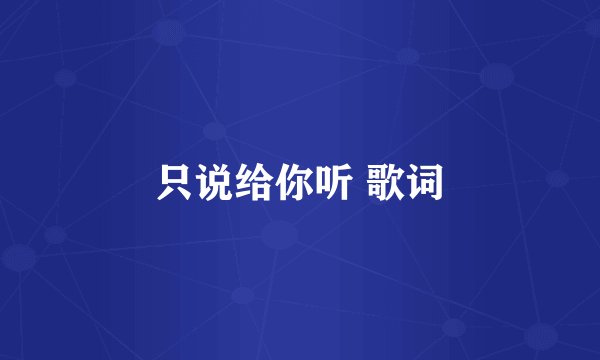 只说给你听 歌词