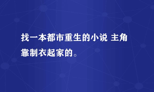 找一本都市重生的小说 主角靠制衣起家的。