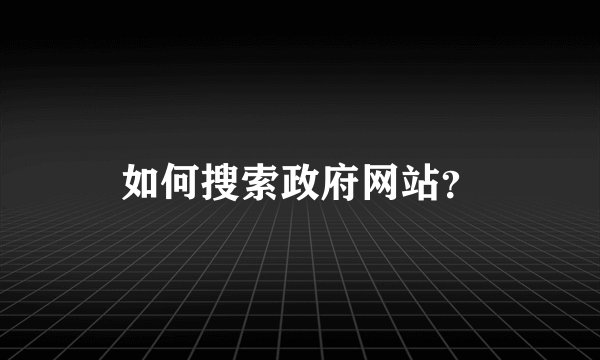如何搜索政府网站？