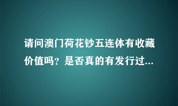 请问澳门荷花钞五连体有收藏价值吗？是否真的有发行过？多谢！