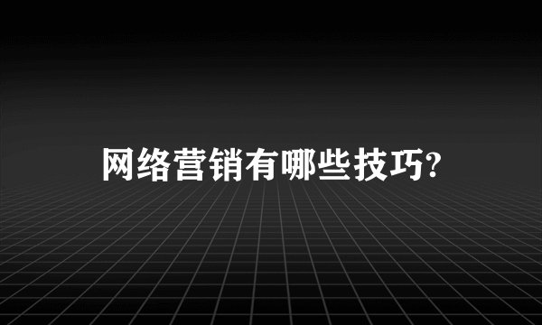 网络营销有哪些技巧?