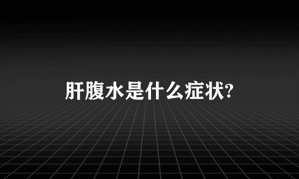 肝腹水是什么症状?