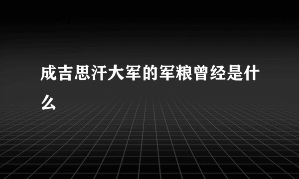 成吉思汗大军的军粮曾经是什么