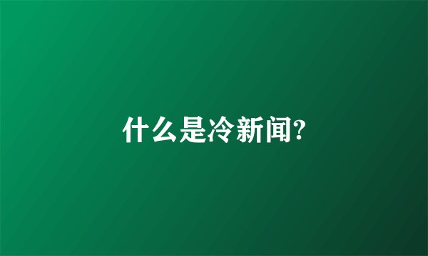 什么是冷新闻?