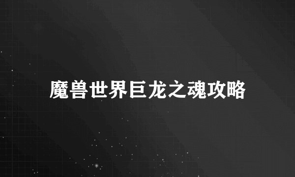 魔兽世界巨龙之魂攻略