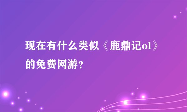 现在有什么类似《鹿鼎记ol》的免费网游？