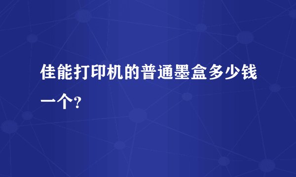 佳能打印机的普通墨盒多少钱一个？