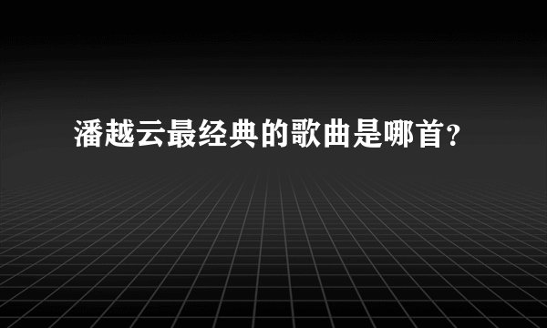 潘越云最经典的歌曲是哪首？
