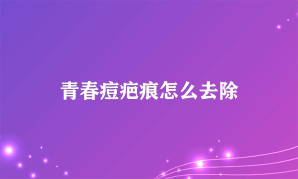 青春痘疤痕怎么去除