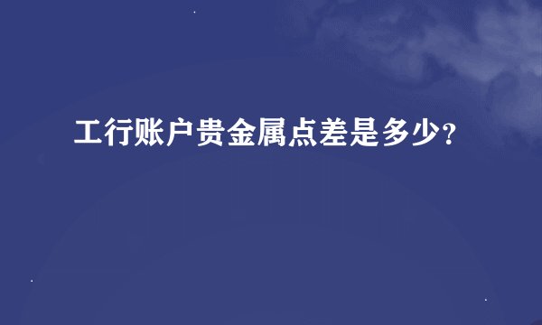 工行账户贵金属点差是多少？