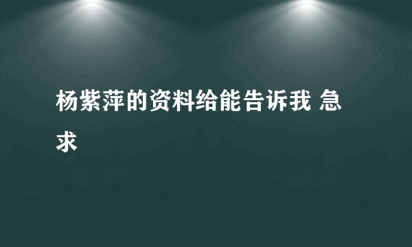 杨紫萍的资料给能告诉我 急求