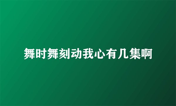 舞时舞刻动我心有几集啊