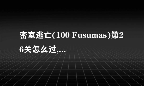 密室逃亡(100 Fusumas)第26关怎么过,字母i按什么都是错的啊