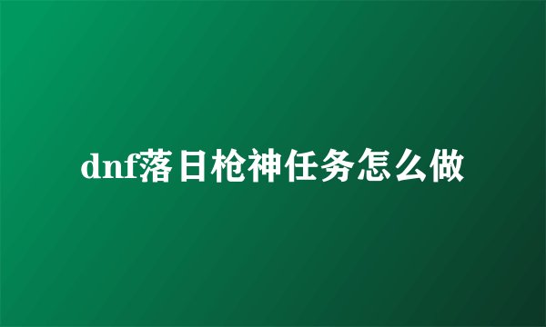dnf落日枪神任务怎么做