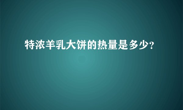 特浓羊乳大饼的热量是多少？
