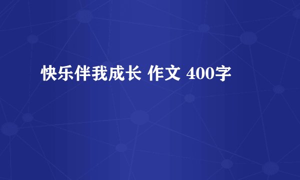 快乐伴我成长 作文 400字