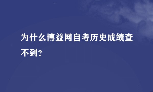 为什么博益网自考历史成绩查不到？