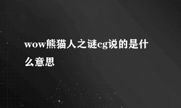 wow熊猫人之谜cg说的是什么意思