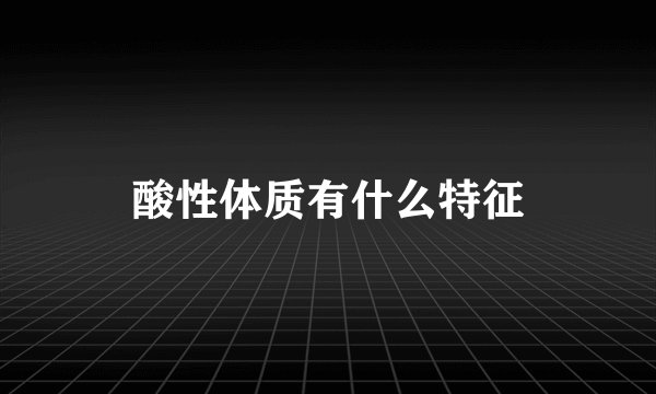 酸性体质有什么特征