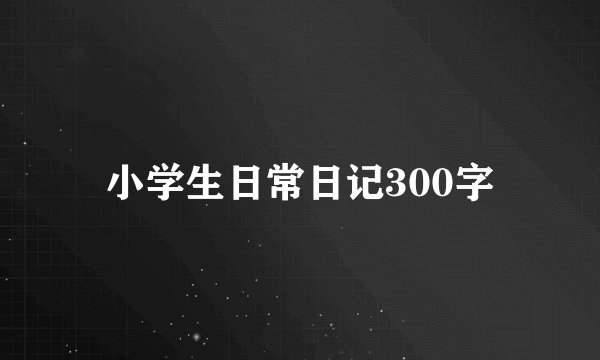 小学生日常日记300字