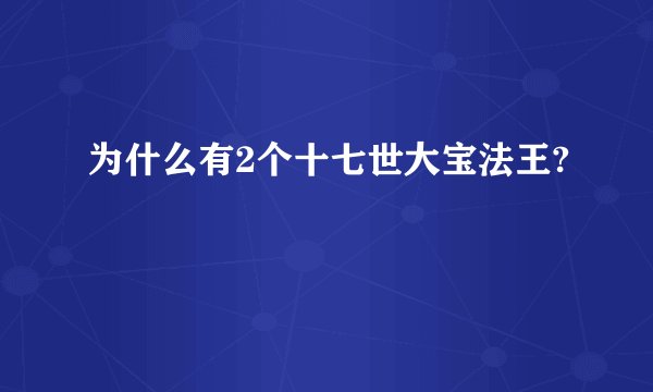 为什么有2个十七世大宝法王?