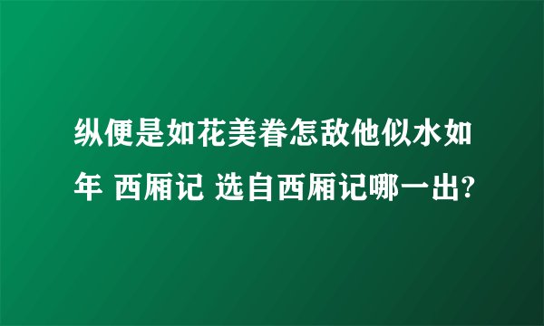 纵便是如花美眷怎敌他似水如年 西厢记 选自西厢记哪一出?