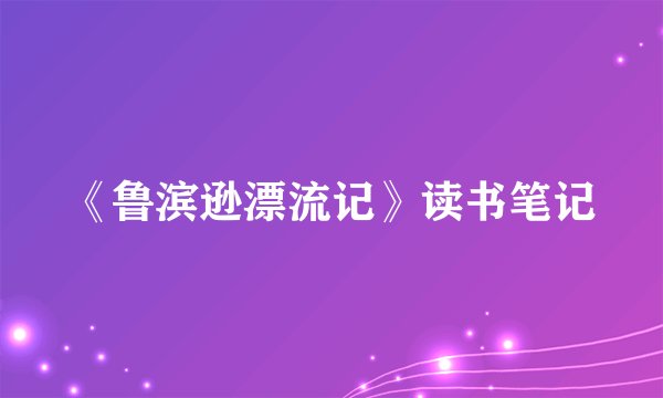 《鲁滨逊漂流记》读书笔记