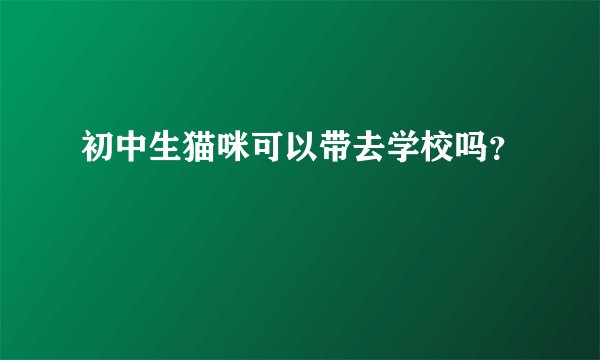 初中生猫咪可以带去学校吗？