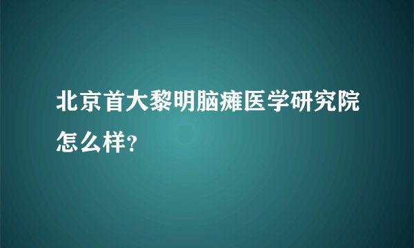 北京首大黎明脑瘫医学研究院怎么样？