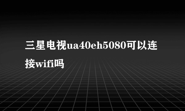 三星电视ua40eh5080可以连接wifi吗