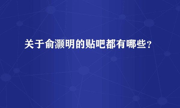 关于俞灏明的贴吧都有哪些？