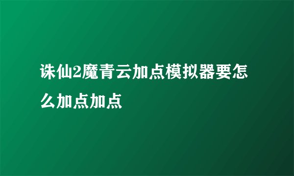 诛仙2魔青云加点模拟器要怎么加点加点