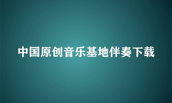 中国原创音乐基地伴奏下载